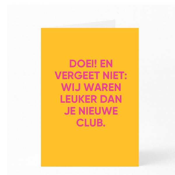 DOEI! EN VERGEET NIET: WIJ WAREN LEUKER DAN JE NIEUWE CLUB.
