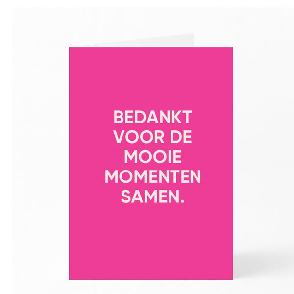 BEDANKT VOOR DE MOOIE MOMENTEN SAMEN. 