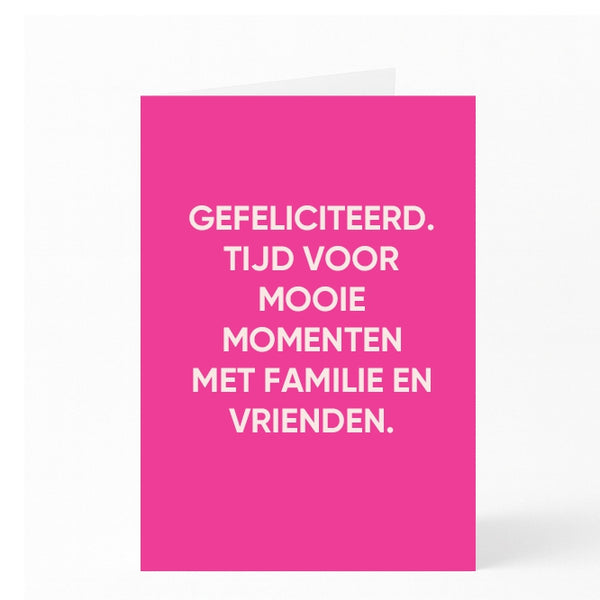 GEFELICITEERD. TIJD VOOR MOOIE MOMENTEN MET FAMILIE EN VRIENDEN. 
