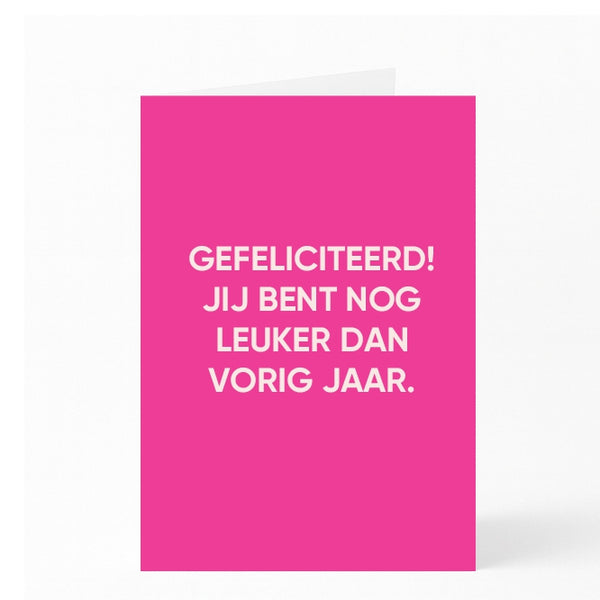 GEFELICITEERD! JIJ BENT NOG LEUKER DAN VORIG JAAR.