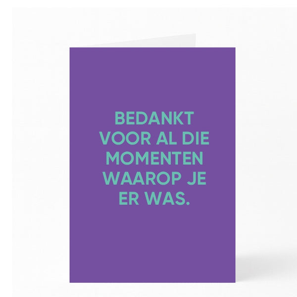 BEDANKT VOOR AL DIE MOMENTEN WAAROP JE ER WAS. 