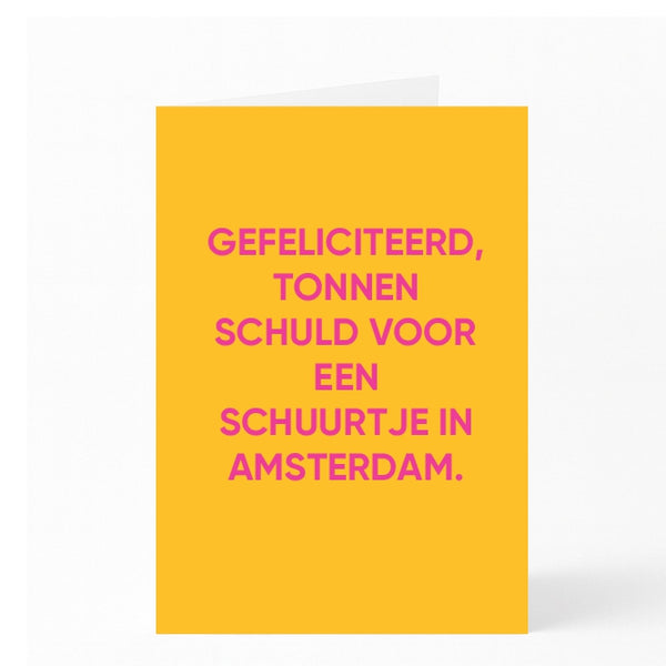 GEFELICITEERD, TONNEN SCHULD VOOR EEN SCHUURTJE IN AMSTERDAM.