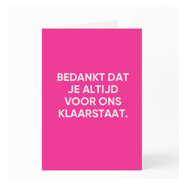 BEDANKT DAT JE ALTIJD VOOR ONS KLAARSTAAT. 